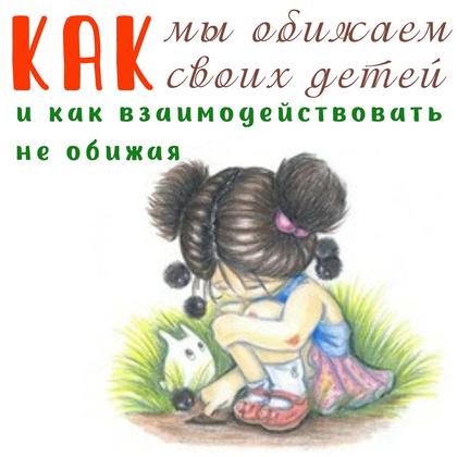 КАК МЫ ОБИЖАЕМ СВОИХ ДЕТЕЙ — психология, родителям — для детского сада — Играй и Развивайся